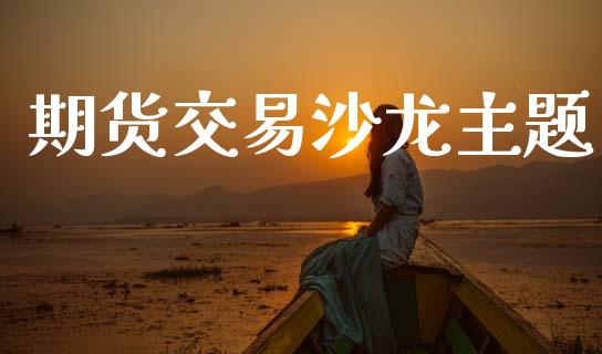 期货交易沙龙主题_https://www.lansai.wang_期货学院_第1张