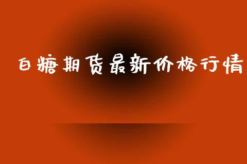 白糖期货最新价格行情_https://www.lansai.wang_期货资讯_第1张