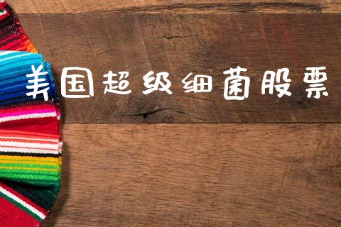 美国超级细菌股票_https://www.lansai.wang_期货行情_第1张