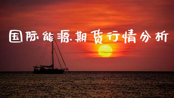 国际能源期货行情分析_https://www.lansai.wang_恒生指数_第1张