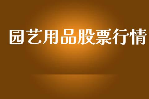 园艺用品股票行情_https://www.lansai.wang_股票知识_第1张