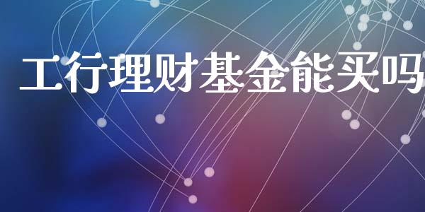 工行理财基金能买吗_https://www.lansai.wang_基金理财_第1张