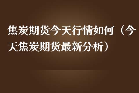焦炭期货今天行情如何（今天焦炭期货最新分析）_https://www.lansai.wang_期货资讯_第1张