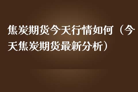 焦炭期货今天行情如何（今天焦炭期货最新分析）_https://www.lansai.wang_期货资讯_第1张