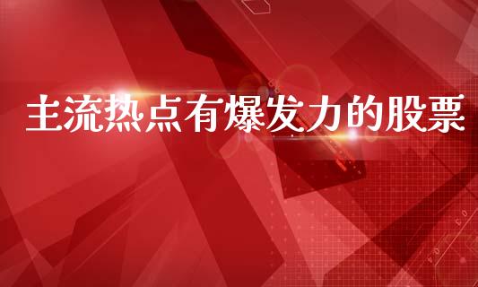 主流热点有爆发力的股票_https://www.lansai.wang_期货行情_第1张