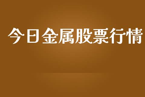 今日金属股票行情_https://www.lansai.wang_股票知识_第1张