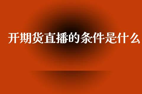 开期货直播的条件是什么_https://www.lansai.wang_期货直播_第1张
