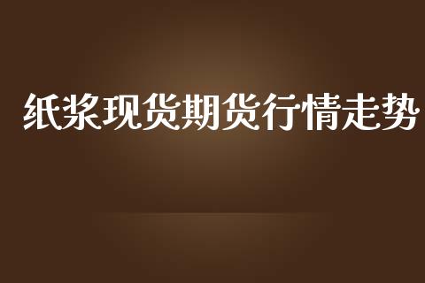 纸浆现货期货行情走势_https://www.lansai.wang_期货学院_第1张
