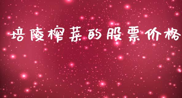 培陵榨菜的股票价格_https://www.lansai.wang_期货行情_第1张