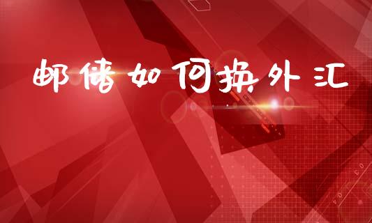 邮储如何换外汇_https://www.lansai.wang_期货资讯_第1张