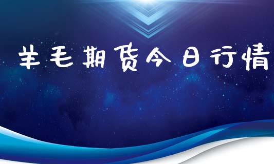 羊毛期货今日行情_https://www.lansai.wang_期货品种_第1张