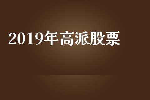 2019年高派股票_https://www.lansai.wang_期货行情_第1张