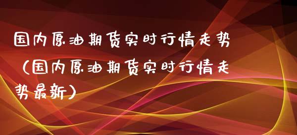 国内原油期货实时行情走势（国内原油期货实时行情走势最新）_https://www.lansai.wang_恒生指数_第1张