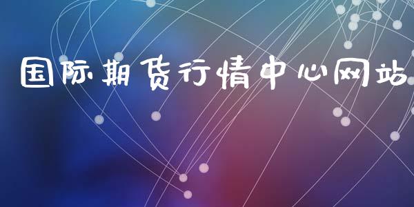 国际期货行情中心网站_https://www.lansai.wang_期货资讯_第1张