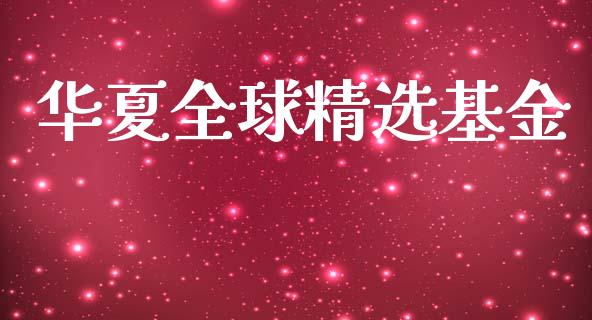 华夏全球精选基金_https://www.lansai.wang_基金理财_第1张