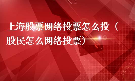 上海股票网络投票怎么投（股民怎么网络投票）_https://www.lansai.wang_股票知识_第1张