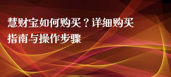 慧财宝如何购买？详细购买指南与操作步骤_https://www.lansai.wang_股票知识_第1张
