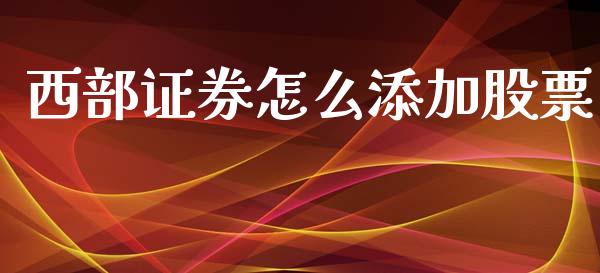 西部证券怎么添加股票_https://www.lansai.wang_基金理财_第1张