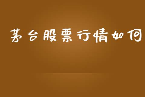 茅台股票行情如何_https://www.lansai.wang_股票问答_第1张