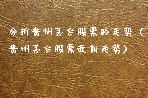 分析贵州茅台股票的走势（贵州茅台股票近期走势）_https://www.lansai.wang_股票知识_第1张