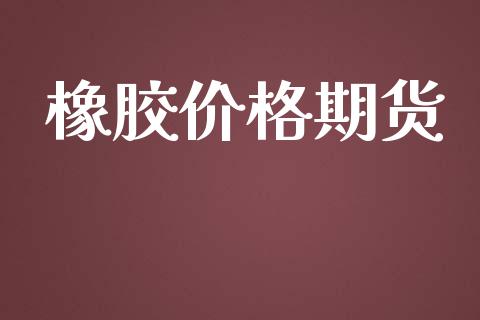 橡胶价格期货_https://www.lansai.wang_股票知识_第1张