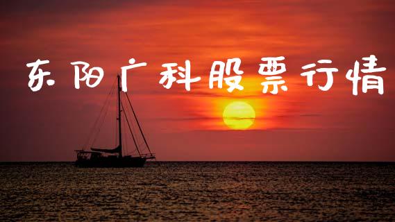 东阳广科股票行情_https://www.lansai.wang_股票知识_第1张