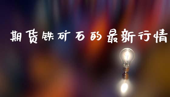 期货铁矿石的最新行情_https://www.lansai.wang_股指期货_第1张