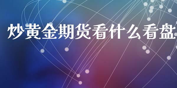 炒黄金期货看什么看盘_https://www.lansai.wang_期货行情_第1张