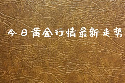 今日黄金行情最新走势_https://www.lansai.wang_期货行情_第1张