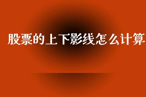 股票的上下影线怎么计算_https://www.lansai.wang_期货行情_第1张