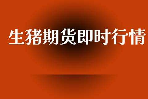 生猪期货即时行情_https://www.lansai.wang_期货行情_第1张