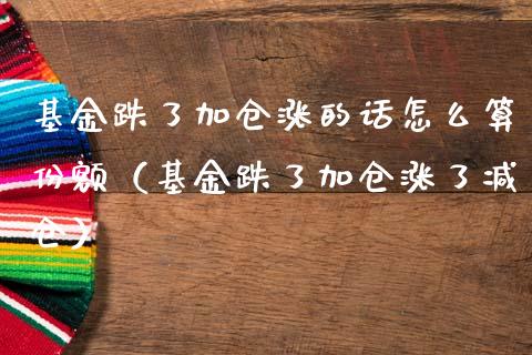 基金跌了加仓涨的话怎么算份额（基金跌了加仓涨了减仓）_https://www.lansai.wang_基金理财_第1张