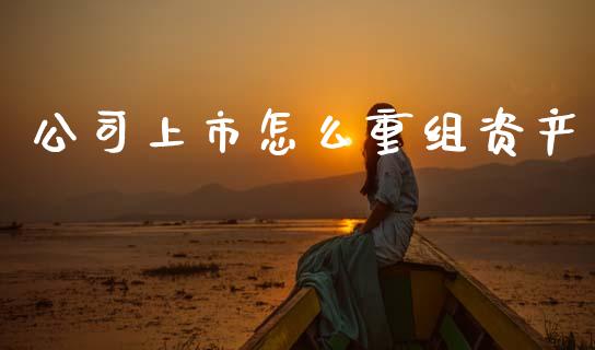公司上市怎么重组资产_期货行情_第1张_起点财经 公司上市怎么重组资产_https://www.lansai.wang_期货行情_第1张