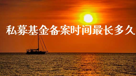 私募基金备案时间最长多久_https://www.lansai.wang_基金理财_第1张