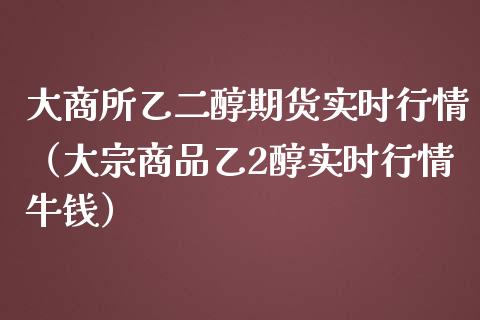 大商所乙二醇期货实时行情（大宗商品乙2醇实时行情牛钱）_https://www.lansai.wang_恒生指数_第1张