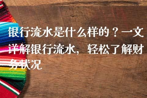 银行流水是什么样的？一文详解银行流水，轻松了解财务状况_https://www.lansai.wang_股票问答_第1张