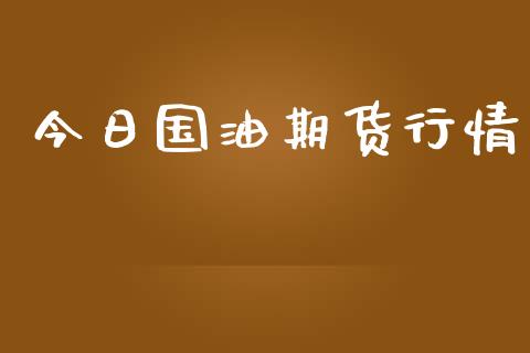今日国油期货行情_https://www.lansai.wang_期货行情_第1张