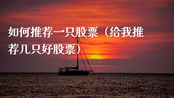 如何推荐一只股票（给我推荐几只好股票）_https://www.lansai.wang_股票问答_第1张