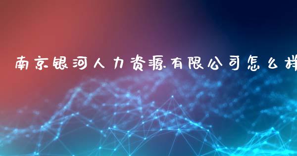 南京银河人力资源有限公司怎么样_https://www.lansai.wang_期货资讯_第1张