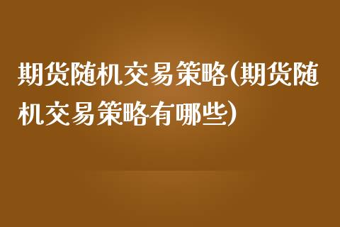 期货随机交易策略(期货随机交易策略有哪些)_https://www.lansai.wang_期货行情_第1张