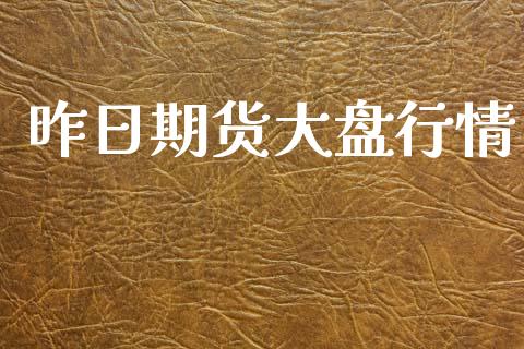 昨日期货大盘行情_https://www.lansai.wang_期货资讯_第1张