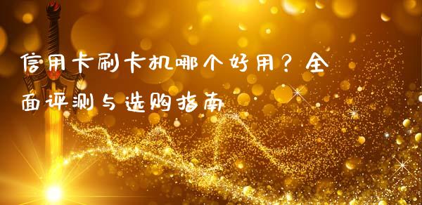 信用卡刷卡机哪个好用?全面评测与选购指南_基金理财_第1张_起点财经 信用卡刷卡机哪个好用?全面评测与选购指南_https://www.lansai.wang_基金理财_第1张
