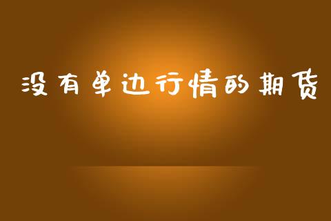 没有单边行情的期货_https://www.lansai.wang_期货资讯_第1张