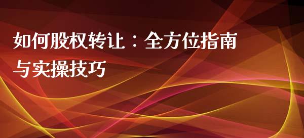 如何股权转让：全方位指南与实操技巧_https://www.lansai.wang_股指期货_第1张