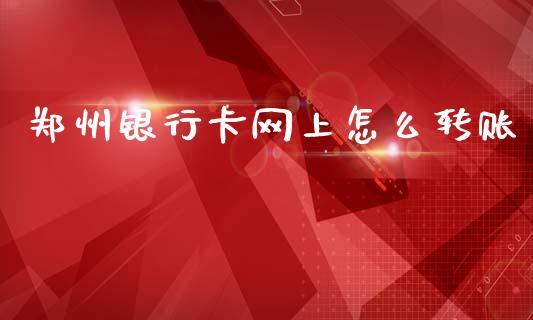 郑州银行卡网上怎么转账_https://www.lansai.wang_期货直播_第1张