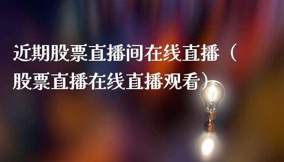 近期股票直播间在线直播（股票直播在线直播观看）_https://www.lansai.wang_股票问答_第1张