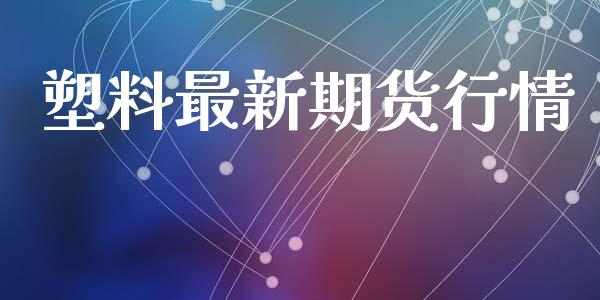 塑料最新期货行情_https://www.lansai.wang_期货行情_第1张