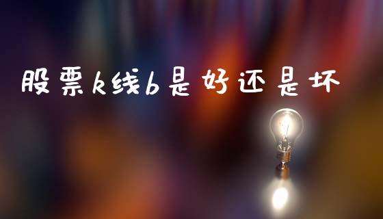 股票k线b是好还是坏_https://www.lansai.wang_期货行情_第1张