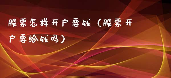 股票怎样开户要钱（股票开户要给钱吗）_https://www.lansai.wang_股票知识_第1张