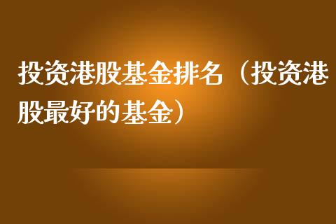投资港股基金排名（投资港股最好的基金）_https://www.lansai.wang_基金理财_第1张